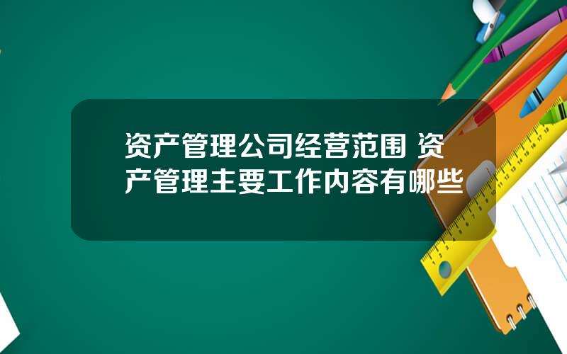 资产管理公司经营范围 资产管理主要工作内容有哪些